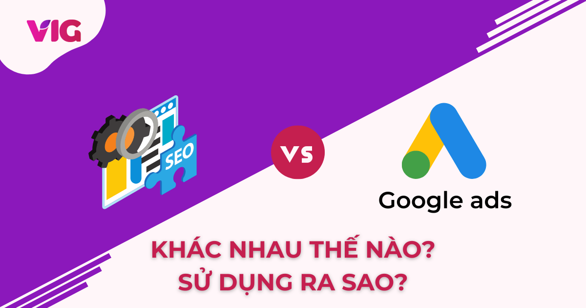 SEO và Google Ads – Khác nhau như nào? Sử dụng ra sao?